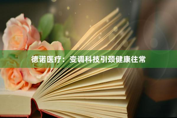 德诺医疗：变调科技引颈健康往常